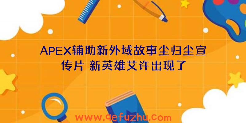 APEX辅助新外域故事尘归尘宣传片